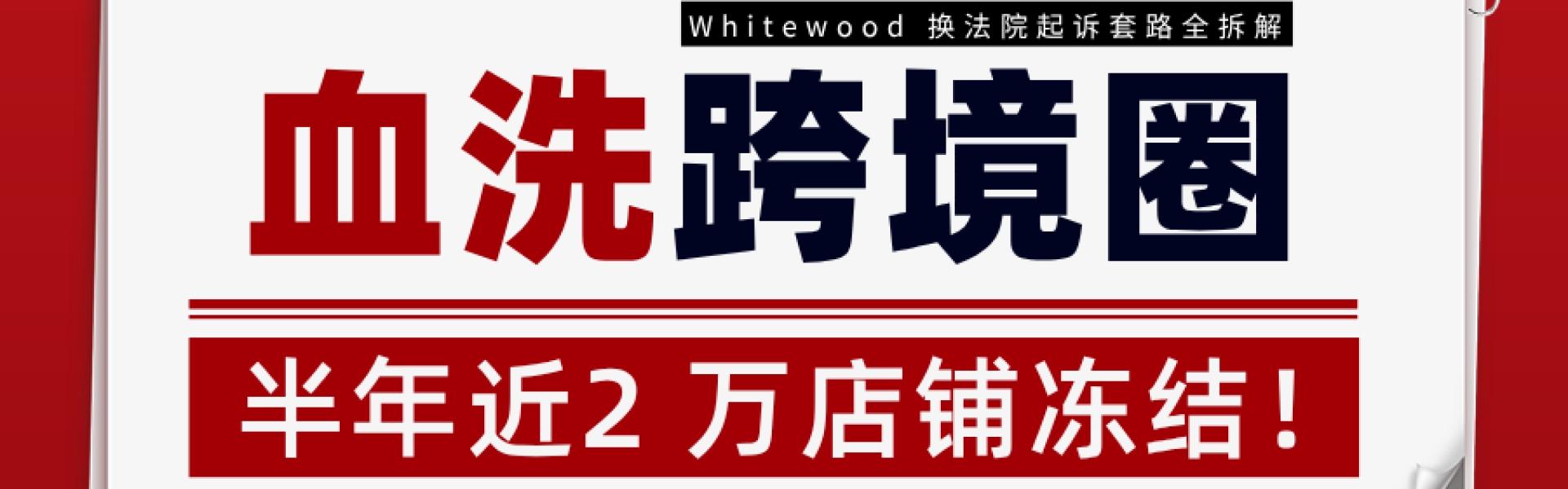 血洗跨境圈！半年近2 万店铺冻结！Whitewood 换法院起诉套路全拆解