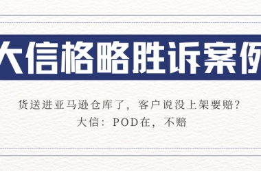 大信格略胜诉案例⑦：货送进亚马逊仓库了，客户说没上架要赔？大信：POD在，不赔