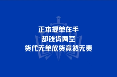 正本提单在手却钱货两空，货代无单放货竟然无责