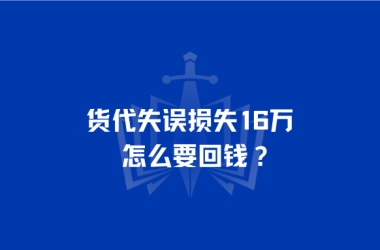 货代失误损失16万，怎么要回钱？