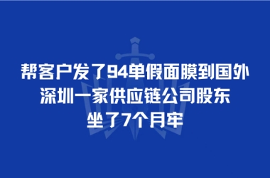帮客户发了94单假面膜到国外，深圳一家供应链公司股东坐了7个月牢