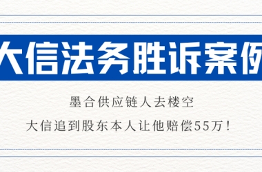 大信格略胜诉案例④：墨合供应链人去楼空，大信追到股东本人让他赔偿55万！