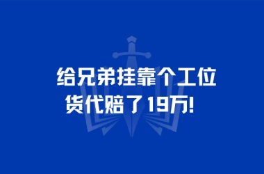 给兄弟挂靠个工位，货代赔了19万！