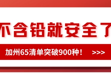 以为不含铅就安全了？加州65清单突破900种！再不整改小心被告啊