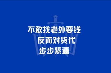 不敢找老外要钱，反而对货代步步紧逼？
